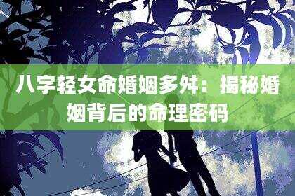 八字轻女命婚姻多舛：揭秘婚姻背后的命理密码