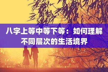 八字上等中等下等：如何理解不同层次的生活境界