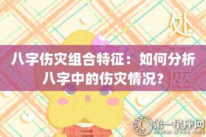 八字伤灾组合特征：如何分析八字中的伤灾情况？