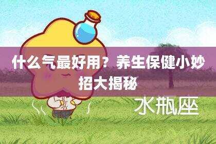 什么气最好用？养生保健小妙招大揭秘