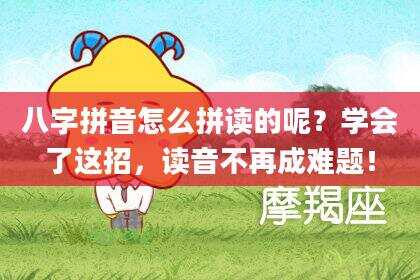 八字拼音怎么拼读的呢？学会了这招，读音不再成难题！