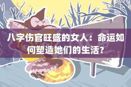 八字伤官旺盛的女人：命运如何塑造她们的生活？