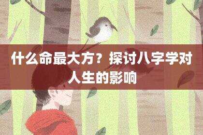 什么命最大方？探讨八字学对人生的影响