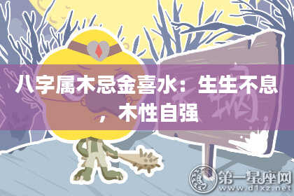 八字属木忌金喜水：生生不息，木性自强