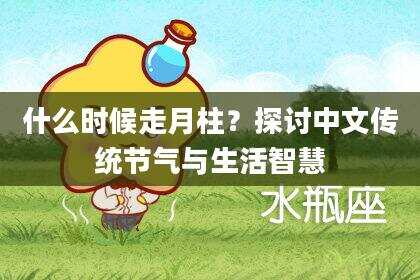 什么时候走月柱？探讨中文传统节气与生活智慧