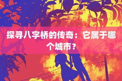 探寻八字桥的传奇：它属于哪个城市？