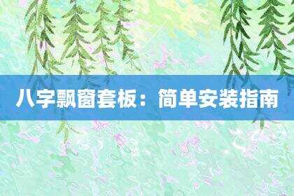 八字飘窗套板：简单安装指南