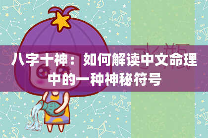 八字十神：如何解读中文命理中的一种神秘符号