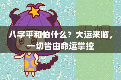 八字平和怕什么？大运来临，一切皆由命运掌控