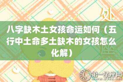 八字缺木土女孩命运如何（五行中土命多土缺木的女孩怎么化解）