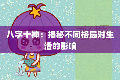 八字十神：揭秘不同格局对生活的影响