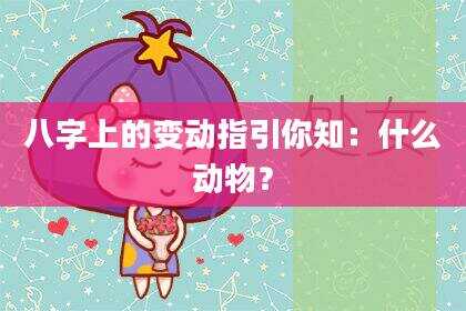 八字上的变动指引你知：什么动物？