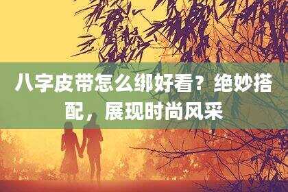 八字皮带怎么绑好看？绝妙搭配，展现时尚风采