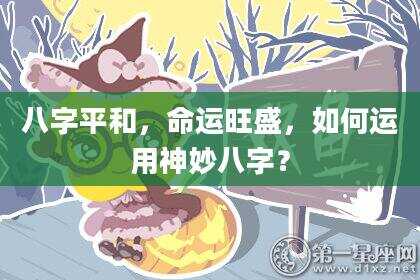 八字平和，命运旺盛，如何运用神妙八字？