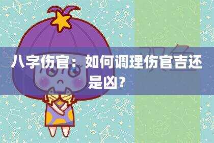 八字伤官：如何调理伤官吉还是凶？