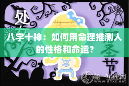 八字十神：如何用命理推测人的性格和命运？