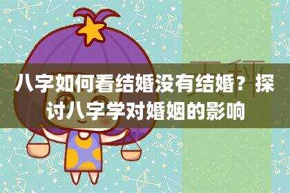 八字如何看结婚没有结婚？探讨八字学对婚姻的影响