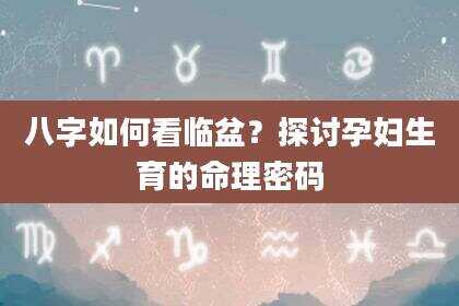 八字如何看临盆？探讨孕妇生育的命理密码