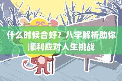 什么时候合好？八字解析助你顺利应对人生挑战