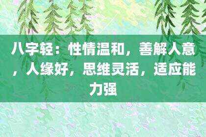 八字轻：性情温和，善解人意，人缘好，思维灵活，适应能力强