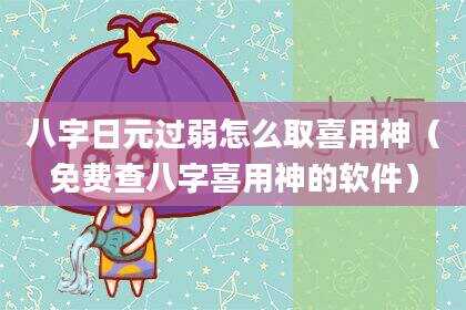 八字日元过弱怎么取喜用神（免费查八字喜用神的软件）