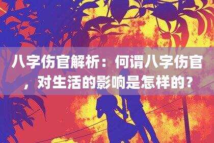 八字伤官解析：何谓八字伤官，对生活的影响是怎样的？