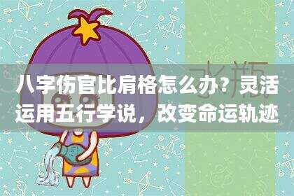 八字伤官比肩格怎么办？灵活运用五行学说，改变命运轨迹