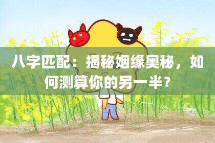 八字匹配：揭秘姻缘奥秘，如何测算你的另一半？