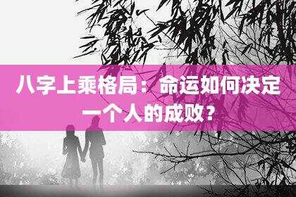 八字上乘格局：命运如何决定一个人的成败？