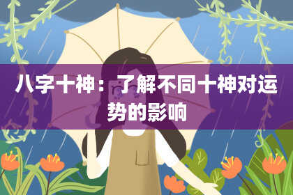 八字十神：了解不同十神对运势的影响