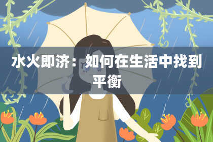 水火即济：如何在生活中找到平衡