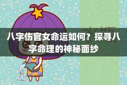 八字伤官女命运如何？探寻八字命理的神秘面纱